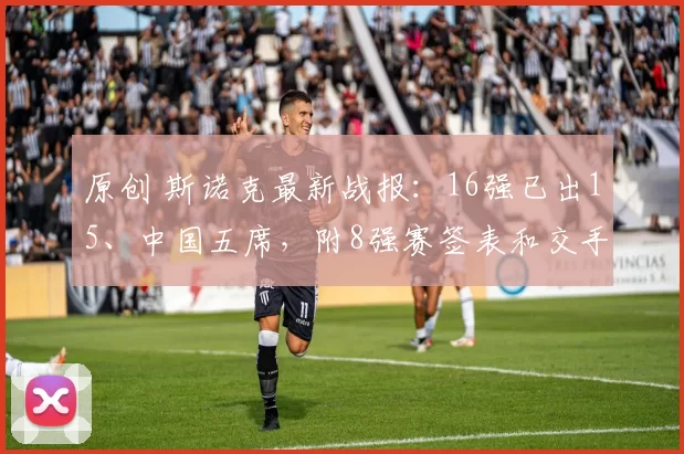 原创 斯诺克最新战报:16强已出15、中国五席,附8强赛签表和交手记录!