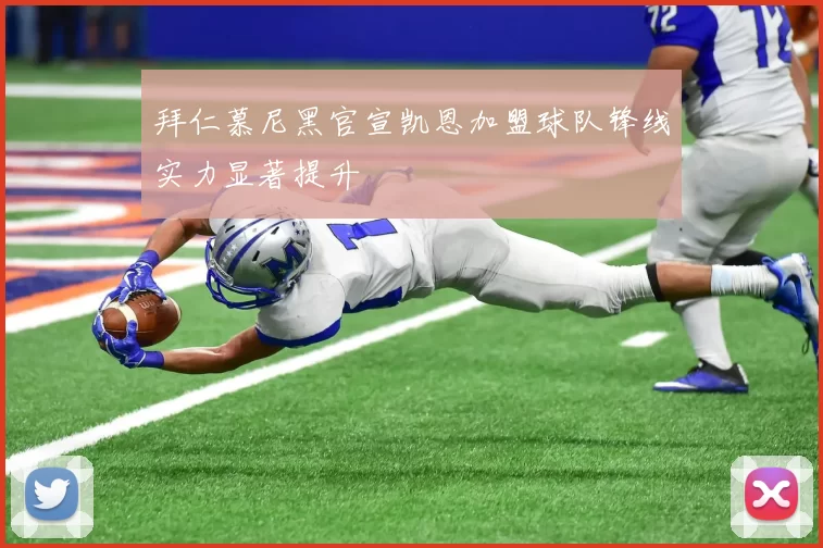 拜仁慕尼黑官宣凯恩加盟球队锋线实力显著提升