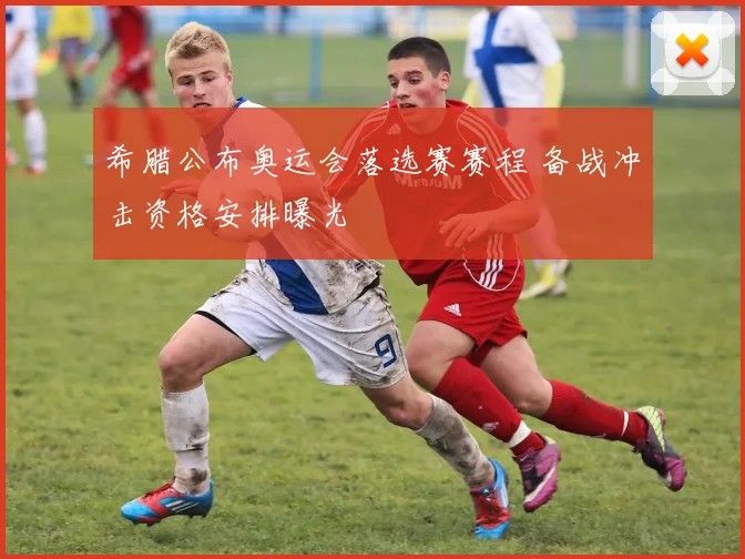 希腊公布奥运会落选赛赛程 备战冲击资格安排曝光