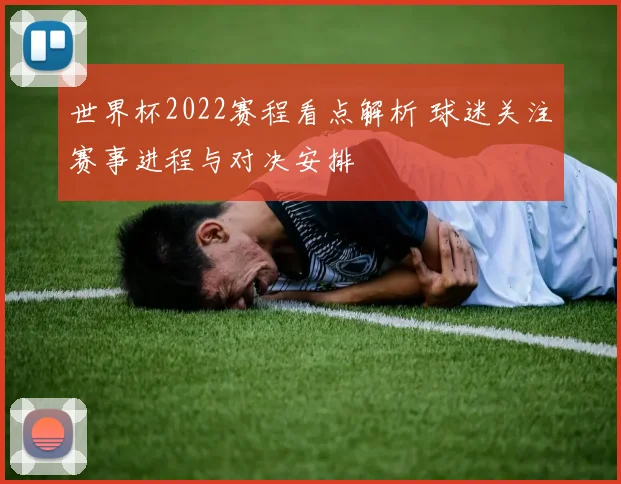 世界杯2022赛程看点解析 球迷关注赛事进程与对决安排
