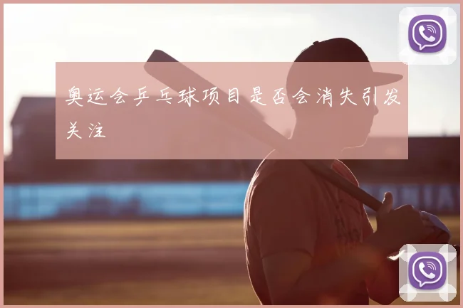 奥运会乒乓球项目是否会消失引发关注