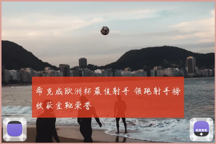 希克成欧洲杯最佳射手 领跑射手榜收获金靴荣誉