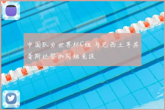 中国队分世界杯C组 与巴西土耳其哥斯达黎加同组竞技