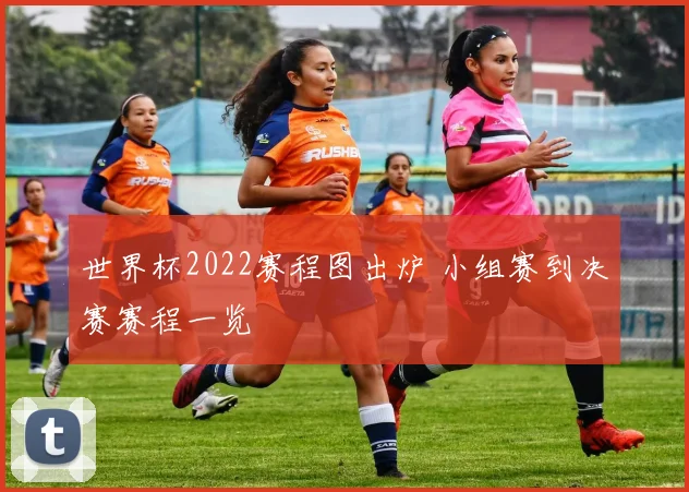 世界杯2022赛程图出炉 小组赛到决赛赛程一览
