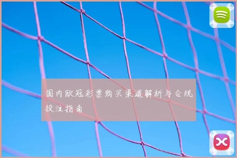国内欧冠彩票购买渠道解析与合规投注指南