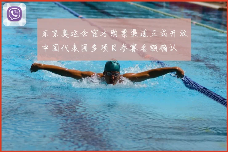 东京奥运会官方购票渠道正式开放中国代表团多项目参赛名额确认