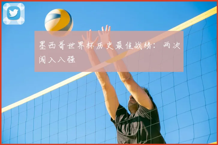 墨西哥世界杯历史最佳战绩:两次闯入八强