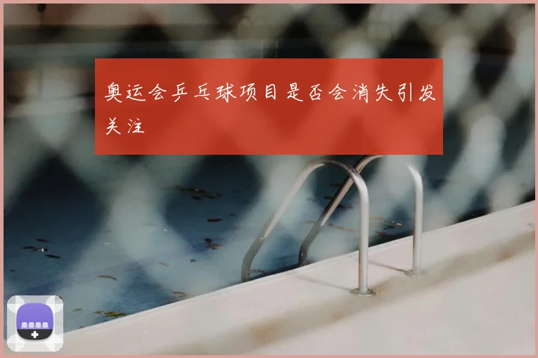 奥运会乒乓球项目是否会消失引发关注