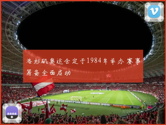 洛杉矶奥运会定于1984年举办 赛事筹备全面启动