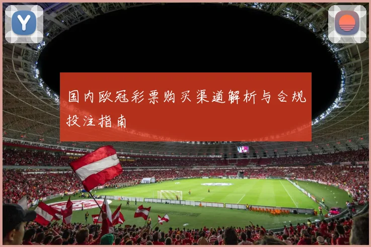 国内欧冠彩票购买渠道解析与合规投注指南